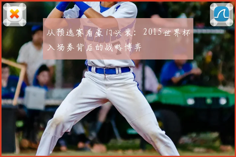 从预选赛看豪门兴衰:2015世界杯入场券背后的战略博弈