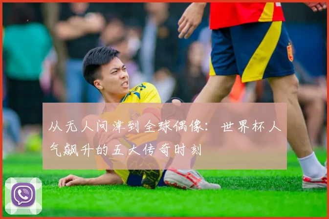 从无人问津到全球偶像：世界杯人气飙升的五大传奇时刻