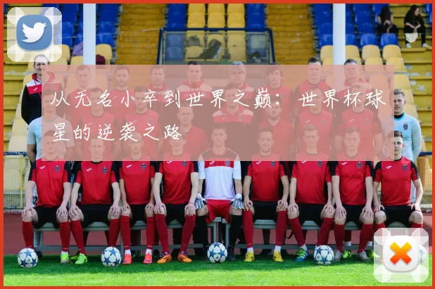 从无名小卒到世界之巅：世界杯球星的逆袭之路