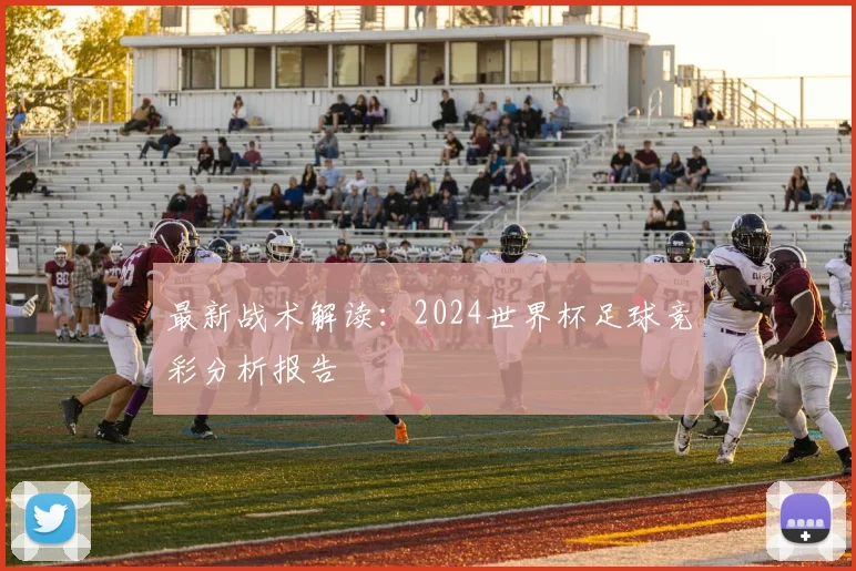 最新战术解读:2024世界杯足球竞彩分析报告