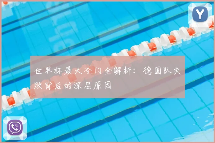 世界杯最大冷门全解析：德国队失败背后的深层原因