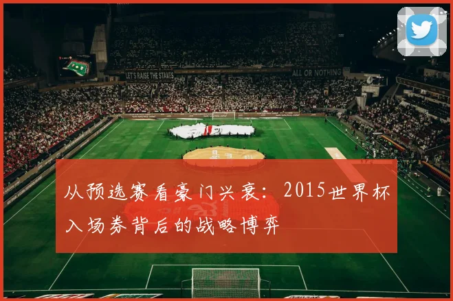 从预选赛看豪门兴衰:2015世界杯入场券背后的战略博弈