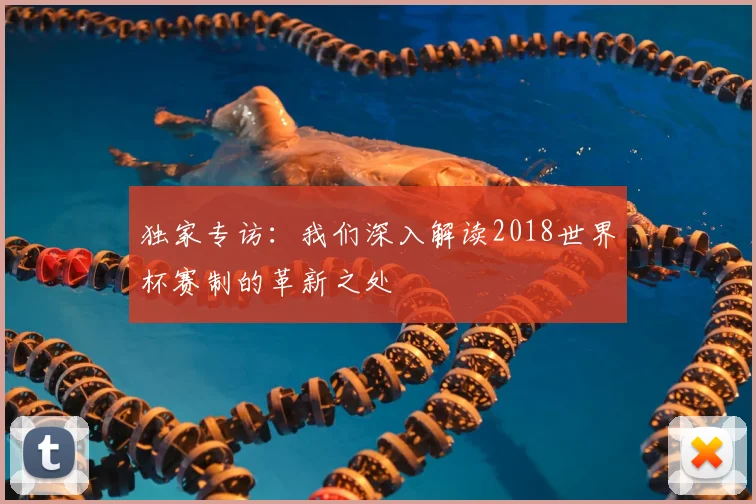 独家专访：我们深入解读2018世界杯赛制的革新之处