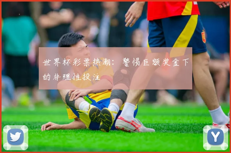 世界杯彩票热潮：警惕巨额奖金下的非理性投注