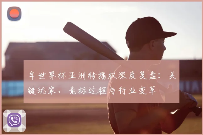 年世界杯亚洲转播权深度复盘:关键玩家、竞标过程与行业变革
