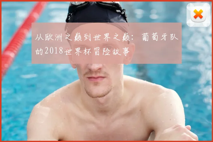 从欧洲之巅到世界之巅:葡萄牙队的2018世界杯冒险故事