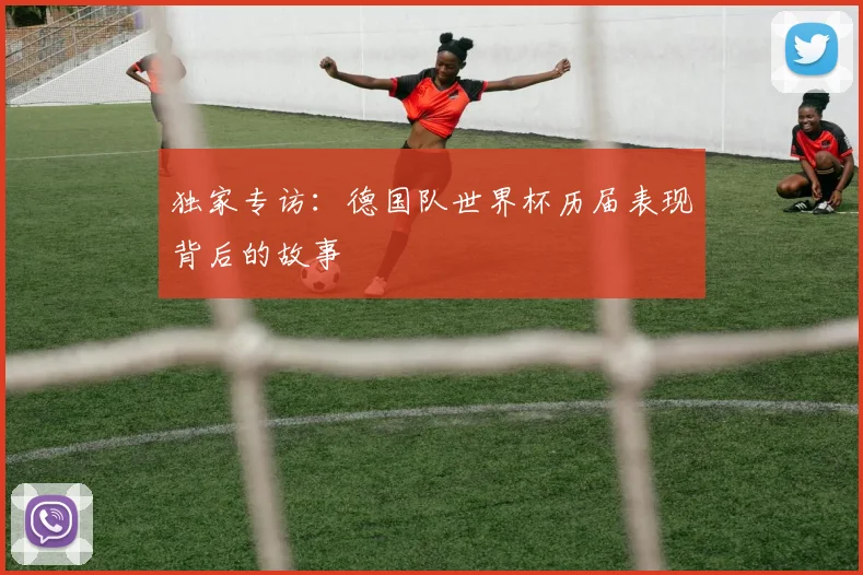 独家专访：德国队世界杯历届表现背后的故事