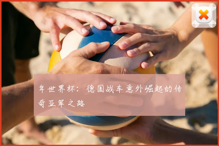 年世界杯：德国战车意外崛起的传奇亚军之路