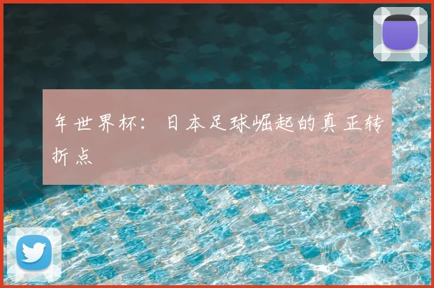 年世界杯：日本足球崛起的真正转折点