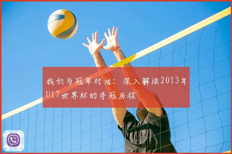 我们与冠军对话:深入解读2013年U17世界杯的夺冠历程