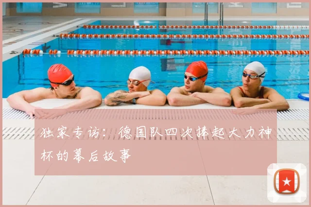 独家专访：德国队四次捧起大力神杯的幕后故事