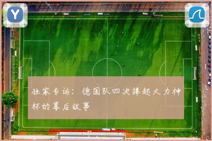 独家专访：德国队四次捧起大力神杯的幕后故事