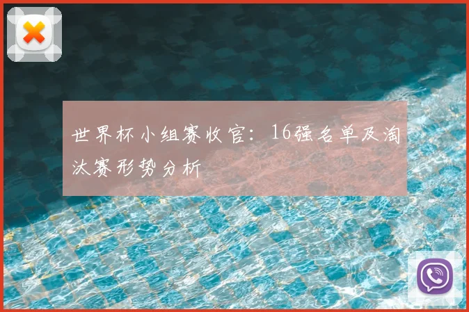 世界杯小组赛收官：16强名单及淘汰赛形势分析