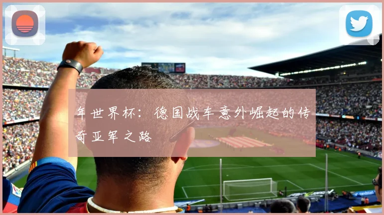 年世界杯：德国战车意外崛起的传奇亚军之路