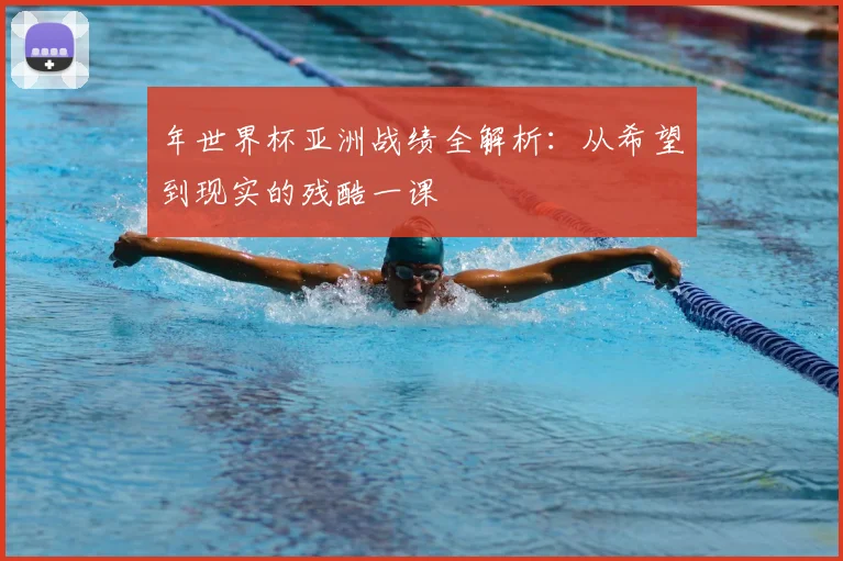 年世界杯亚洲战绩全解析:从希望到现实的残酷一课